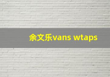 余文乐vans wtaps